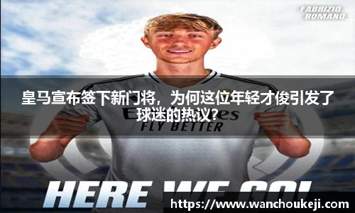 皇马宣布签下新门将，为何这位年轻才俊引发了球迷的热议？