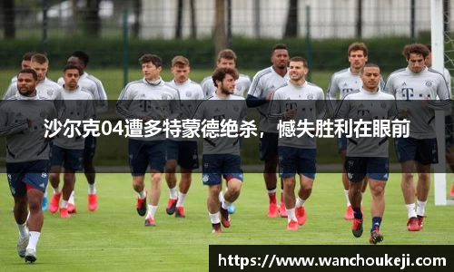 沙尔克04遭多特蒙德绝杀，憾失胜利在眼前