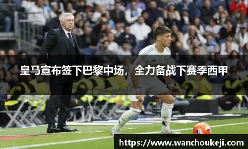 皇马宣布签下巴黎中场，全力备战下赛季西甲