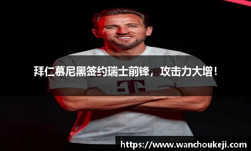 拜仁慕尼黑签约瑞士前锋，攻击力大增！