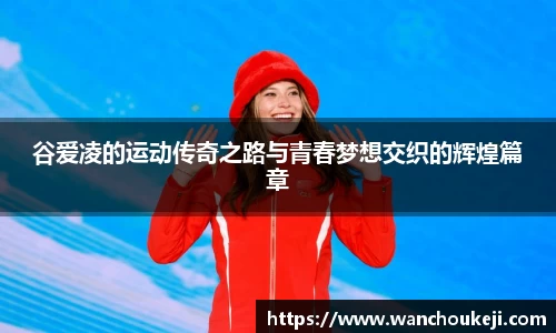 谷爱凌的运动传奇之路与青春梦想交织的辉煌篇章