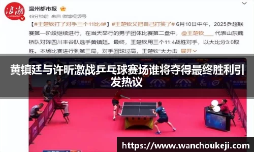 黄镇廷与许昕激战乒乓球赛场谁将夺得最终胜利引发热议
