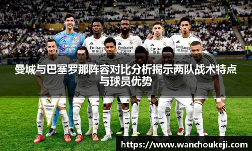 曼城与巴塞罗那阵容对比分析揭示两队战术特点与球员优势
