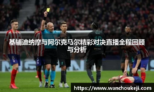 基辅迪纳摩与阿尔克马尔精彩对决直播全程回顾与分析