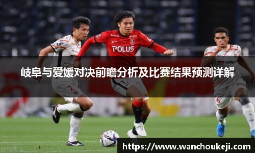岐阜与爱媛对决前瞻分析及比赛结果预测详解