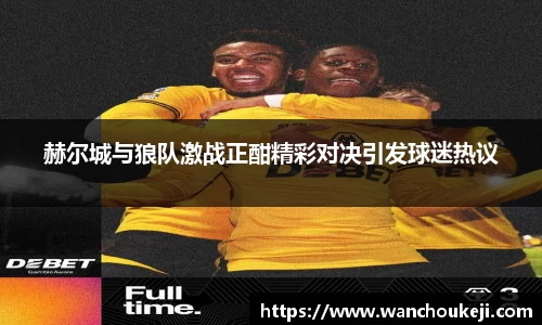 赫尔城与狼队激战正酣精彩对决引发球迷热议